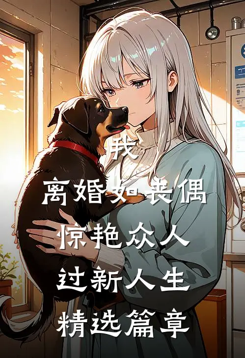 我，离婚如丧偶，惊艳众人过新人生精选篇章