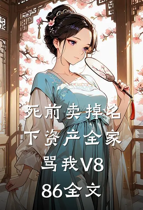 死前卖掉名下资产全家骂我V886全文