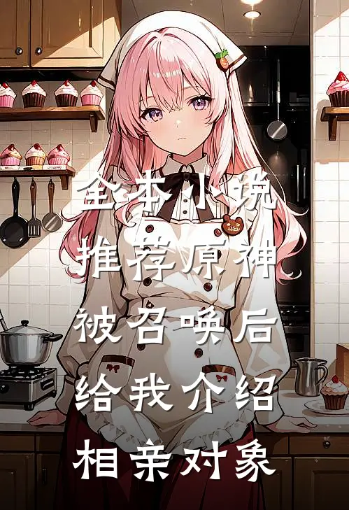 全本小说推荐原神：被召唤后给我介绍相亲对象