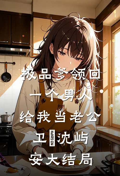 极品爹领回一个男人，给我当老公卫玥沈屿安大结局