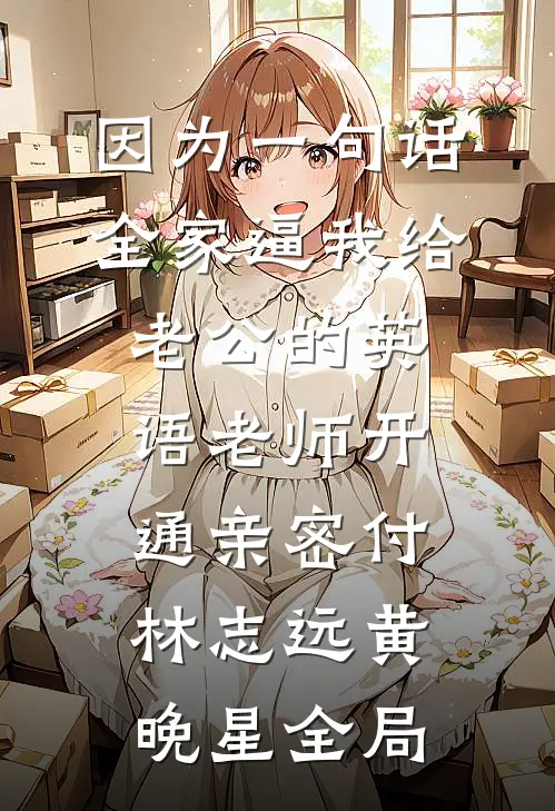 因为一句话，全家逼我给老公的英语老师开通亲密付林志远黄晚星全局
