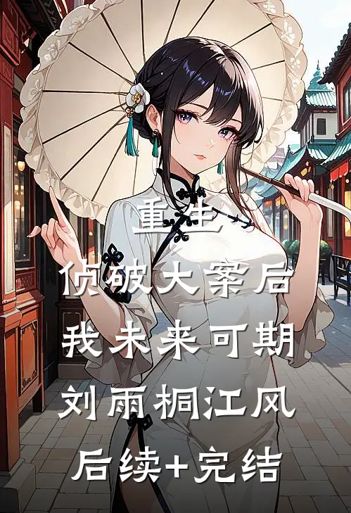 重生：侦破大案后，我未来可期刘雨桐江风后续+完结