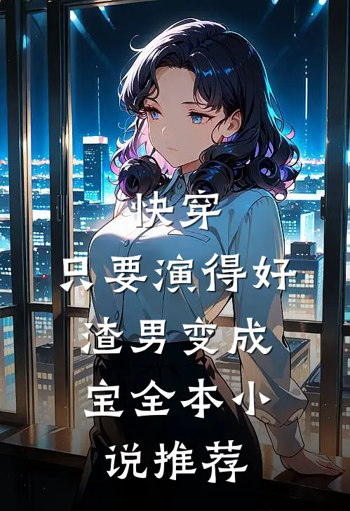 快穿：只要演得好，渣男变成宝全本小说推荐