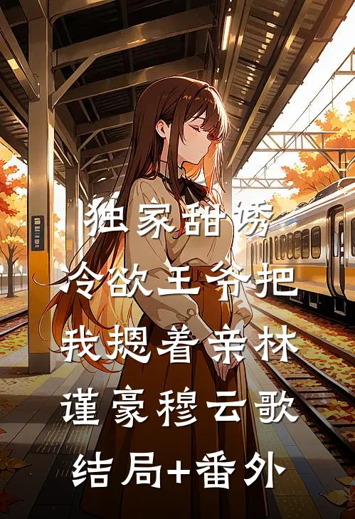独家甜诱，冷欲王爷把我摁着亲林谨豪穆云歌结局+番外