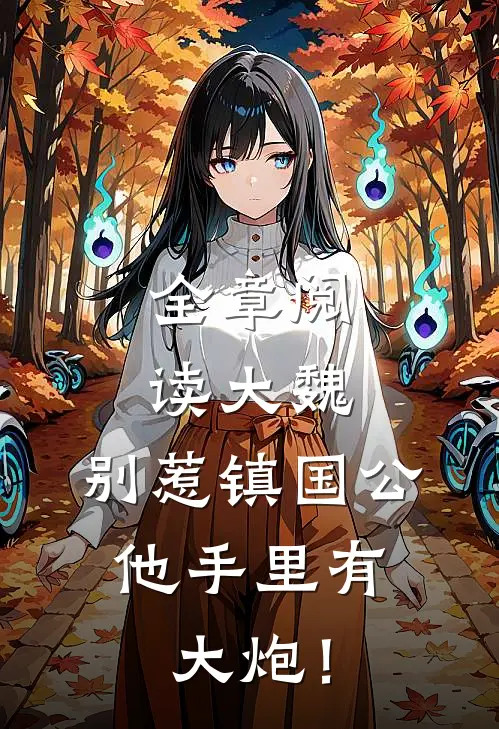 全章阅读大魏：别惹镇国公，他手里有大炮！