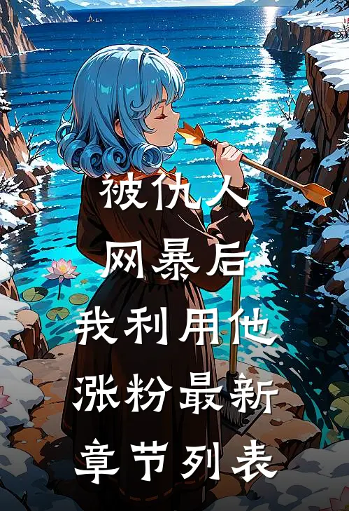 被仇人网暴后，我利用他涨粉最新章节列表