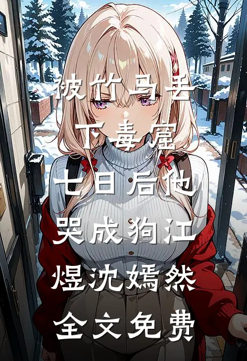 被竹马丢下毒窟，七日后他哭成狗江煜沈嫣然全文免费
