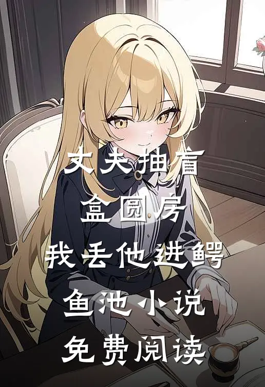 丈夫抽盲盒圆房，我丢他进鳄鱼池小说免费阅读