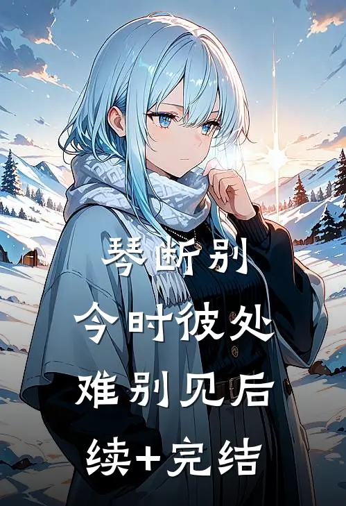 琴断别，今时彼处难别见后续+完结