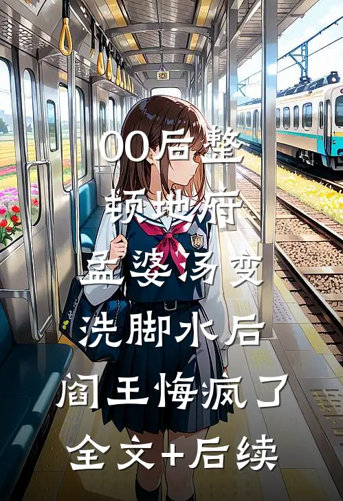 00后整顿地府，孟婆汤变洗脚水后，阎王悔疯了全文+后续