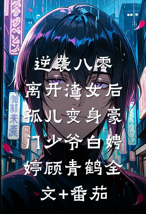 逆袭八零，离开渣女后孤儿变身豪门少爷白娉婷顾青鹤全文+番茄