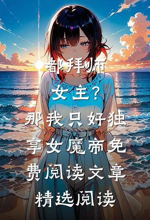 都拜师女主?那我只好独享女魔帝免费阅读文章精选阅读