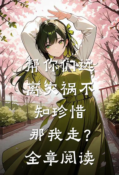 帮你们远离灾祸不知珍惜，那我走？全章阅读