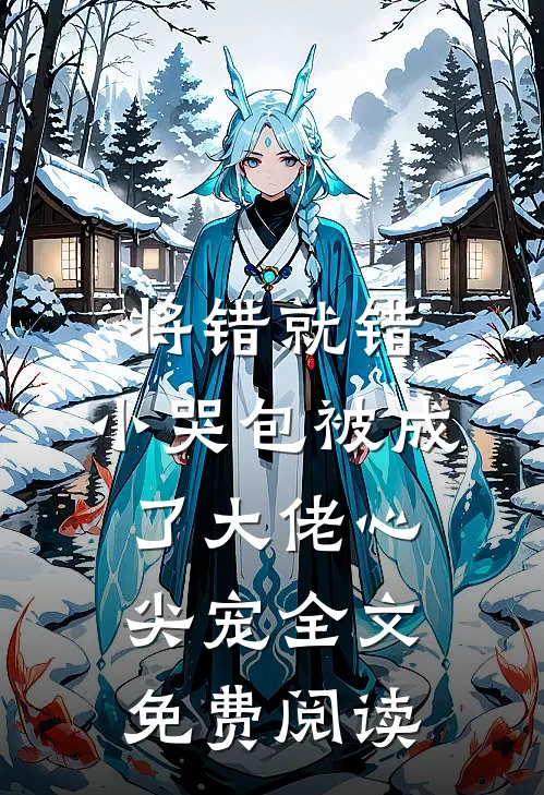 将错就错：小哭包被成了大佬心尖宠全文免费阅读