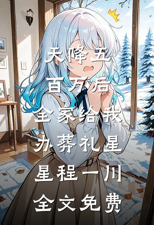 天降五百万后，全家给我办葬礼星星程一川全文免费
