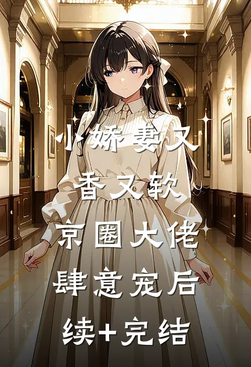 小娇妻又香又软，京圈大佬肆意宠后续+完结