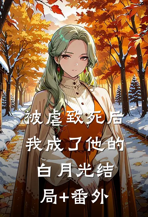 被虐致死后，我成了他的白月光结局+番外