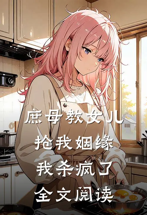 庶母教女儿抢我姻缘，我杀疯了全文阅读