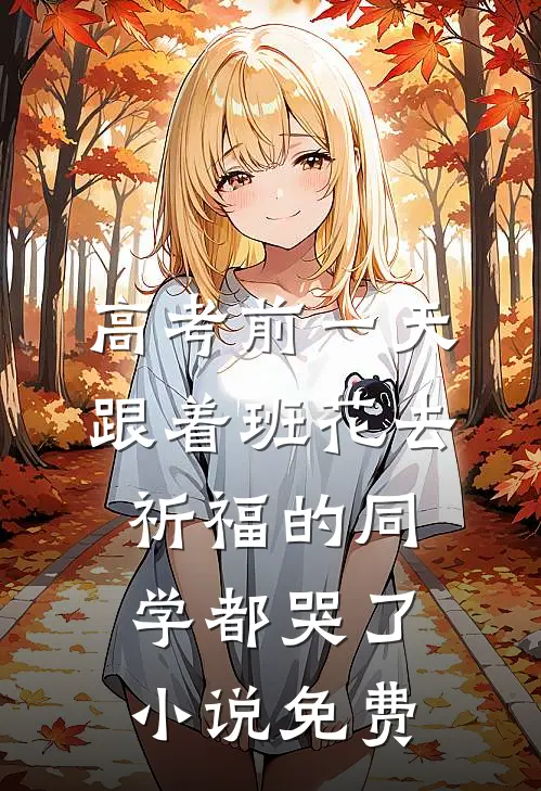 高考前一天，跟着班花去祈福的同学都哭了小说免费