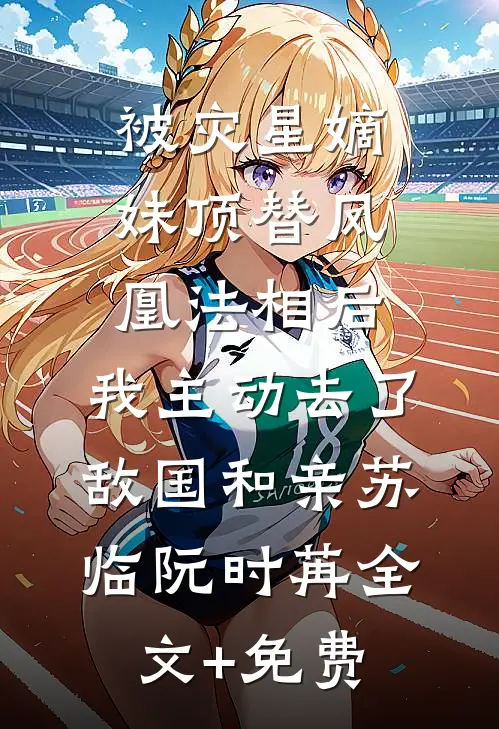 被灾星嫡妹顶替凤凰法相后，我主动去了敌国和亲苏临阮时苒全文+免费