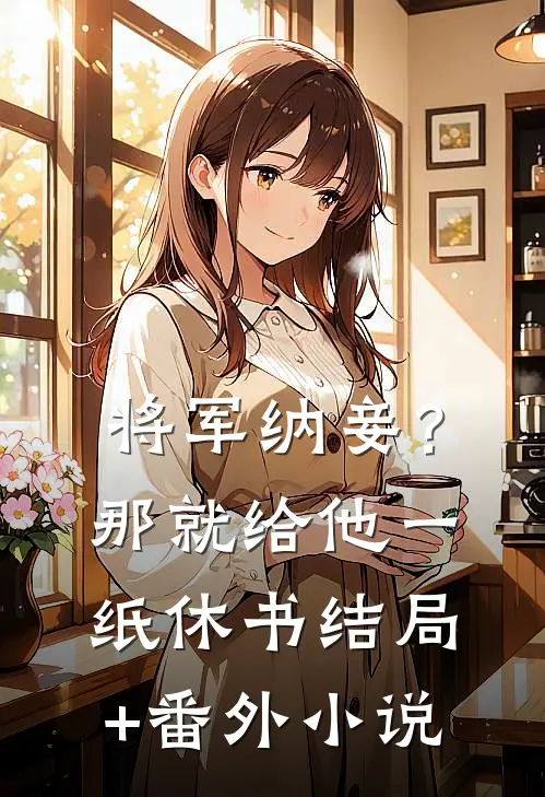 将军纳妾？那就给他一纸休书结局+番外小说