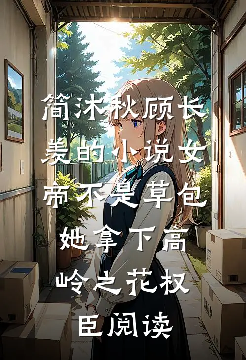 简沐秋顾长羡的小说女帝不是草包，她拿下高岭之花权臣阅读