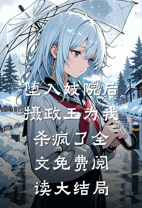 堕入妓院后，摄政王为我杀疯了全文免费阅读大结局