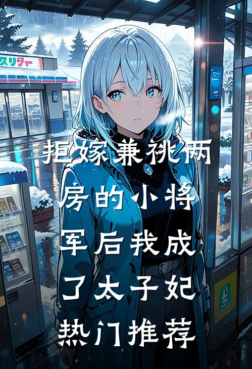 拒嫁兼祧两房的小将军后我成了太子妃热门推荐