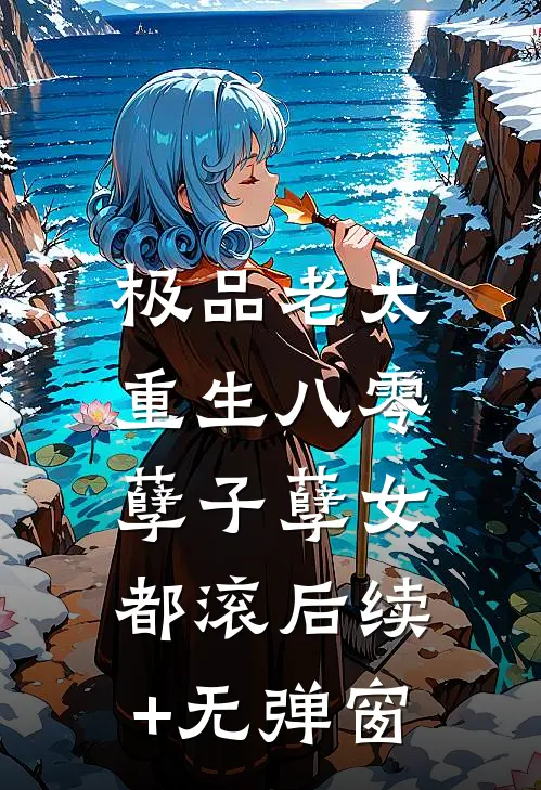 极品老太重生八零，孽子孽女都滚后续+无弹窗