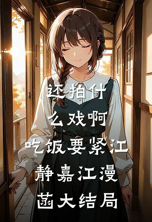 还拍什么戏啊，吃饭要紧江静嘉江漫菡大结局