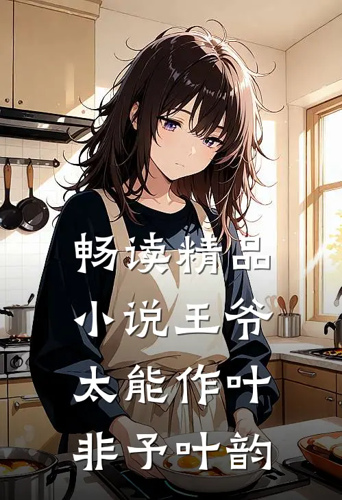畅读精品小说王爷太能作叶非予叶韵