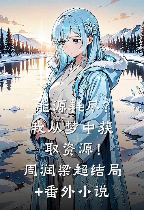 能源耗尽？我从梦中获取资源！周润梁超结局+番外小说