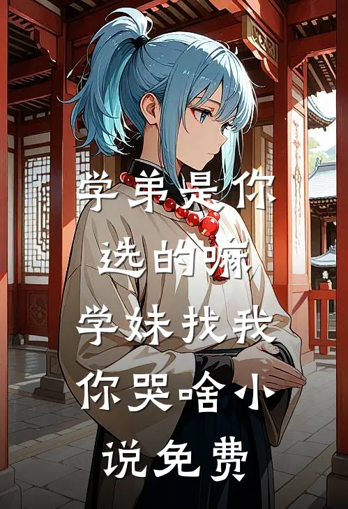 学弟是你选的嘛，学妹找我你哭啥小说免费