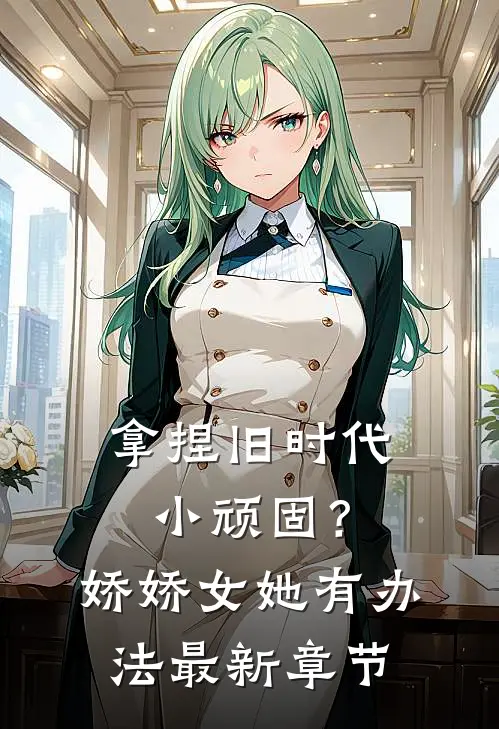拿捏旧时代小顽固？娇娇女她有办法最新章节