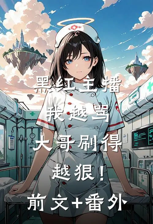 黑红主播：我越骂，大哥刷得越狠！前文+番外