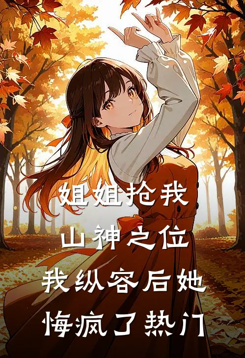 姐姐抢我山神之位，我纵容后她悔疯了热门