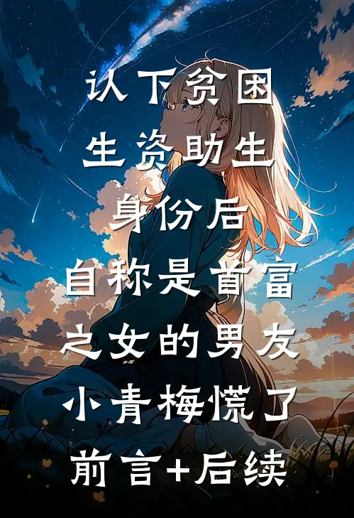 认下贫困生资助生身份后，自称是首富之女的男友小青梅慌了前言+后续