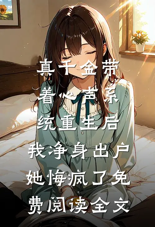 真千金带着心声系统重生后，我净身出户她悔疯了免费阅读全文