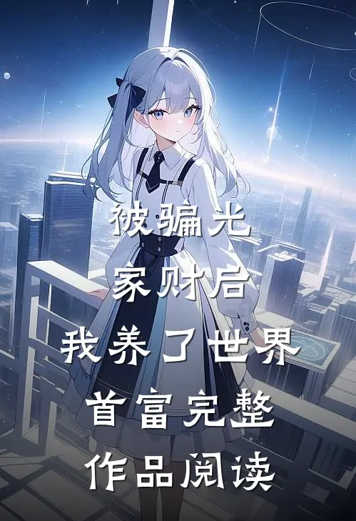 被骗光家财后，我养了世界首富完整作品阅读