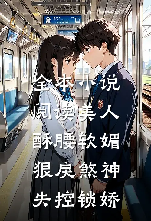 全本小说阅读美人酥腰软媚，狠戾煞神失控锁娇