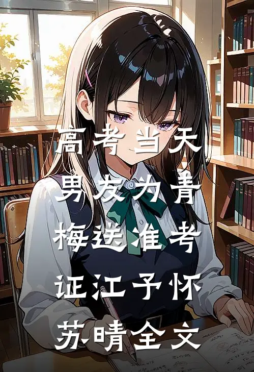 高考当天，男友为青梅送准考证江予怀苏晴全文