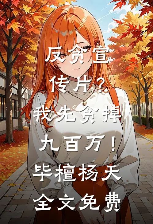 反贪宣传片？我先贪掉九百万！毕檀杨天全文免费