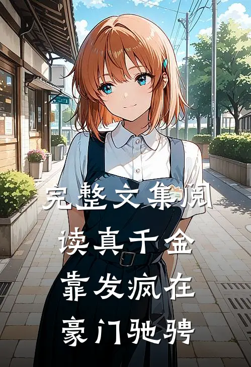 完整文集阅读真千金靠发疯在豪门驰骋