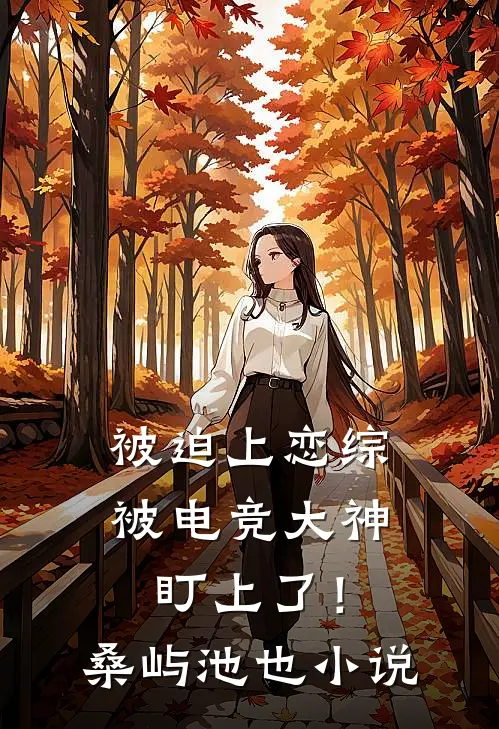 被迫上恋综，被电竞大神盯上了！桑屿池也小说