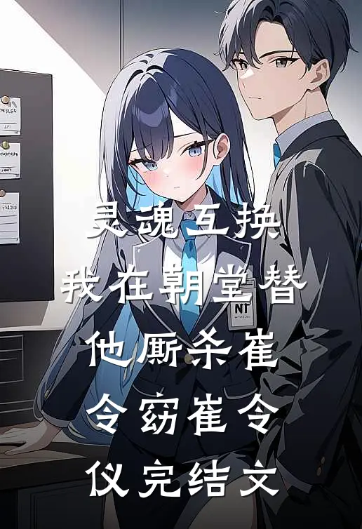 灵魂互换，我在朝堂替他厮杀崔令窈崔令仪完结文