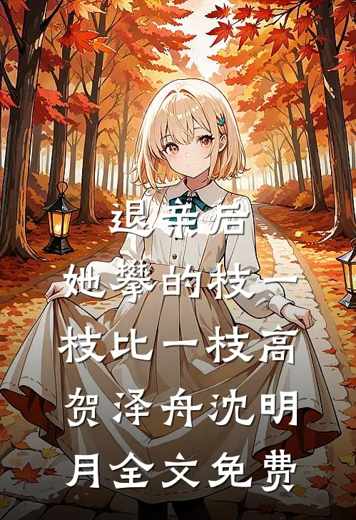 退亲后，她攀的枝一枝比一枝高贺泽舟沈明月全文免费