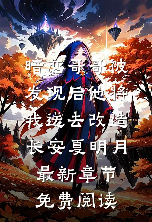 暗恋哥哥被发现后他将我送去改造长安夏明月最新章节免费阅读