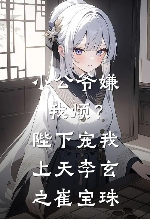 小公爷嫌我烦？陛下宠我上天李玄之崔宝珠