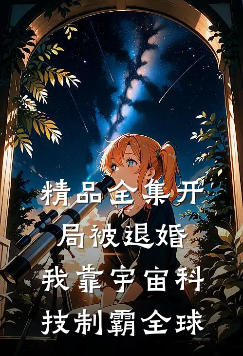 精品全集开局被退婚，我靠宇宙科技制霸全球