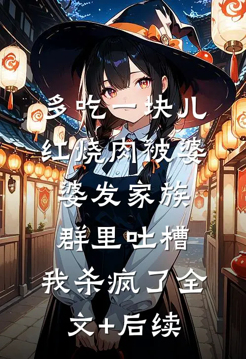 多吃一块儿红烧肉被婆婆发家族群里吐槽，我杀疯了全文+后续